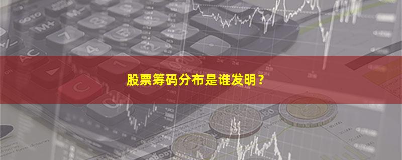 A股股票筹码分布是谁发明？