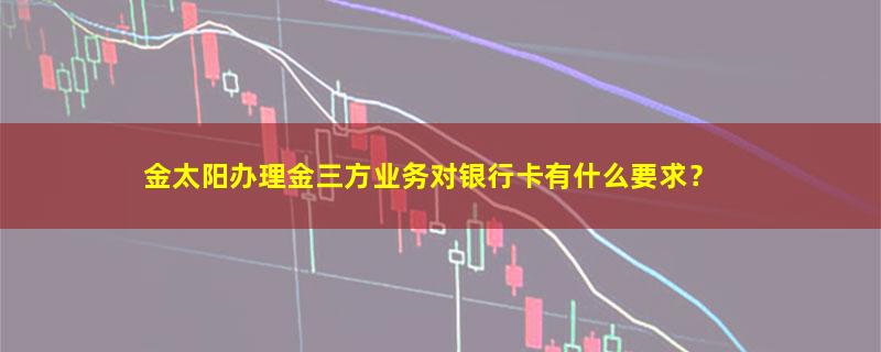 A股金太阳办理金三方业务对银行卡